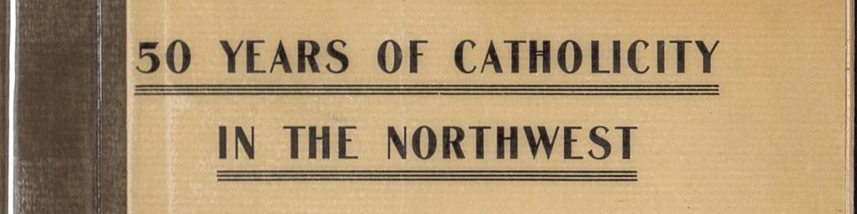 Fifty Years of Catholicity in the Northwest, Sermon Preached by Most Rev. John Ireland, St. Paul, Minnesota